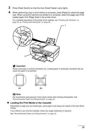 Page 33
Chapter 1 31Before Printing
3Press [Feed Switch] so that the Auto Sheet Feeder Lamp lights.
4When performing copy or print without a computer, press [Paper] to select the page 
size. When using the machine connected to a  computer, select the page size of the 
loaded paper from [Page Size] in the printer driver.
For a detailed description of t he printer driver settings, see  “Printing with Windows” on 
page 84 , or “Printing with Macintosh” on page 86 .
„Loading the Print Media in the Cassette...