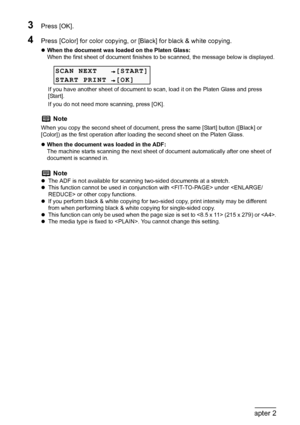 Page 46
44Chapter 2Copying
3Press [OK].
4Press [Color] for color copying, or [Black] for black & white copying.
zWhen the document was loaded on the Platen Glass:
When the first sheet of document finishes to  be scanned, the message below is displayed.
If you have another sheet of document to scan, load it on the Platen Glass and press 
[Start].
If you do not need more scanning, press [OK].
z When the document was loaded in the ADF:
The machine starts scanning the next sheet of document automatically after one...