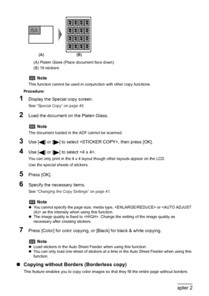 Page 50
48Chapter 2Copying
(A) Platen Glass (Place document face down)
(B) 16 stickers
Procedure:
1Display the Special copy screen.
See  “Special Copy” on page 45 .
2Load the document on the Platen Glass.
3Use [ ] or [ ] to select , then press [OK]. 
4Use [ ] or [ ] to select .
You can only print in the 4 x 4 layout though other layouts appear on the LCD.
Use the special sheets of stickers.
5Press [OK].
6Specify the necessary items.
See “Changing the Copy Settings” on page 41 .
7Press [Color] for color copying,...