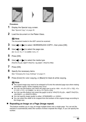 Page 51
Chapter 2 49Copying
Procedure:
1Display the Special copy screen.
See “Special Copy” on page 45 .
2Load the document on the Platen Glass.
3Use [ ] or [ ] to select , then press [OK].
4Use [ ] or [ ] to select the page size.
A4 / 4 x 6 / 5 x 7 / C-CARD / 8.5 x 11
5Press [OK].
6Use [ ] or [ ] to select the media type.
PHOTO PLUS / MATT PHOTO / GLOSSY / PHOTO PRO
7Press [OK].
8Specify the necessary items.
See “Changing the Copy Settings” on page 41 .
9Press [Color] for color copying, or [Black] for black &...