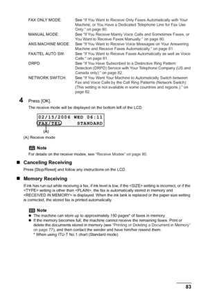 Page 85
Chapter 4 83Faxing
4Press [OK].
The receive mode will be displayed on the bottom left of the LCD.
(A) Receive mode
„ Canceling Receiving
Press [Stop/Reset] and follow any instructions on the LCD.
„Memory Receiving
If ink has run out while receiving a fax, if ink level is low, if the  setting is incorrect, or if the 
 setting is other than , the fa x is automatically stored in memory and 
 is displayed. When the in k tank is replaced or the paper size setting 
is corrected, the stored fax is printed...