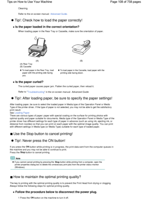 Page 108Cleaning.
Refer to the on-screen manual: Advanced Guide.
 Tip!: Check how to load the paper correctly! 
 Is the paper loaded in the correct orientation?
When loading paper in the Rear Tray or Cassette, make sure the orientation of paper.
(A)
(A) Rear Tray
(B) Cassette
(B)
 To load paper in the Rear Tray, load
paper with the printing side facing
you.
 To load paper in the Cassette, load paper with the
printing side facing down.
 Is the paper curled?
The curled paper causes paper jam. Flatten the curled...