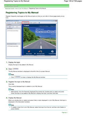 Page 128Advanced Guide > How to Use This Manual > Registering Topics to My Manual
Registering Topics to My Manual
Register frequently read pages as My Manual topics so that you can refer to those pages easily at any
time.
1.Display the topic
Display the topic to be added to My Manual.
2.Click 
The My Manual window is displayed to the left of the On-screen Manual.
Note 
Click  to close or display the My Manual window.
3.Register the topic to My Manual
Click Add.
The currently displayed topic is added to List of...