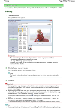 Page 140Advanced Guide > Printing from a Computer > Printing with the Bundled Application Software > Printing Photos > Printing
Printing
1.Click Layout/Print.
The Layout/Print screen appears.
Important
The reduced images (thumbnails) displayed in the screen may appear as follows:
- A black line appears along an edge of the image.
- An edge of the image appears cropped.
However, such images will be displayed normally when enlarged or previewed, and print
results will not be affected.
2.Select a layout you want to...