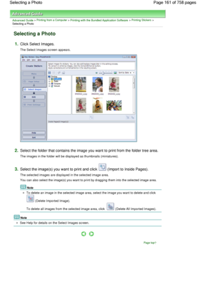 Page 161Advanced Guide > Printing from a Computer > Printing with the Bundled Application Software > Printing Stickers >
Selecting a Photo
Selecting a Photo
1.Click Select Images.
The Select Images screen appears.
2.Select the folder that contains the image you want to print from the folder tree area.
The images in the folder will be displayed as thumbnails (miniatures).
3.Select the image(s) you want to print and click  (Import to Inside Pages).
The selected images are displayed in the selected image area.
You...