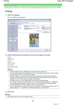 Page 169Advanced Guide > Printing from a Computer > Printing with the Bundled Application Software > Printing Layout > Printing
Printing
1.Click Print Settings.
The Print Settings screen appears.
2.Set the following items according to the printer and paper to be used:
Printer
Media Type
Copies
Paper Source
Print Quality
Borderless Printing
Note
The media types may vary depending on the printer and the paper size.
Duplex Printing appears if the selected printer and media type support duplex printing. Select
this...