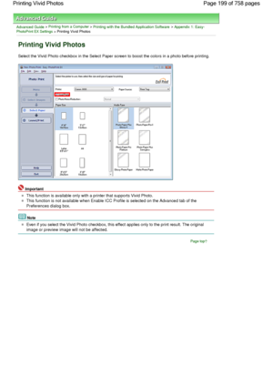 Page 199Advanced Guide > Printing from a Computer > Printing with the Bundled Application Software > Appendix 1: Easy-PhotoPrint EX Settings > Printing Vivid Photos
Printing Vivid Photos
Select the Vivid Photo checkbox in the Select Paper screen to boost the colors in a photo before printing.
Important
This function is available only with a printer that supports Vivid Photo.
This function is not available when Enable ICC Profile is selected on the Advanced tab of the
Preferences dialog box.
Note
Even if you...