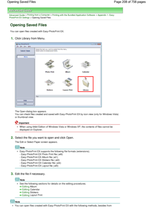 Page 208Advanced Guide > Printing from a Computer > Printing with the Bundled Application Software > Appendix 1: Easy-PhotoPrint EX Settings > Opening Saved Files
Opening Saved Files
You can open files created with Easy-PhotoPrint EX.
1.Click Library from Menu.
The Open dialog box appears.
You can check files created and saved with Easy-PhotoPrint EX by icon view (only for Windows Vista)
or thumbnail view.
Important
When using 64bit Edition of Windows Vista or Windows XP, the contents of files cannot be...