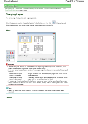 Page 210Advanced Guide > Printing from a Computer > Printing with the Bundled Application Software > Appendix 1: Easy-PhotoPrint EX Settings > Changing Layout
Changing Layout
You can change the layout of each page separately.
Select the page you want to change the layout of in the Edit screen, then click  (Change Layout).
Select the layout you want to use in the Change Layout dialog box and click OK.
Album
Important
The album layouts that can be selected may vary depending on the Paper Size, Orientation, or the...