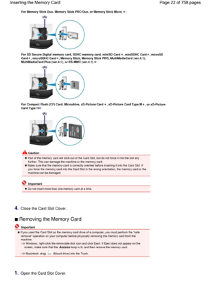 Page 22For Memory Stick Duo, Memory Stick PRO Duo, or Memory Stick Micro:
For SD Secure Digital memory card, SDHC memory card, miniSD Card, miniSDHC Card, microSD
Card, microSDHC Card, Memory Stick, Memory Stick PRO, MultiMediaCard (ver.4.1),
MultiMediaCard Plus (ver.4.1), or RS-MMC (ver.4.1):
For Compact Flash (CF) Card, Microdrive, xD-Picture Card, xD-Picture Card Type M, or xD-Picture
Card Type H:
 Caution
 Part of the memory card will stick out of the Card Slot, but do not force it into the slot any...