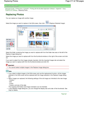 Page 217Advanced Guide > Printing from a Computer > Printing with the Bundled Application Software > Appendix 1: Easy-PhotoPrint EX Settings > Replacing Photos
Replacing Photos
You can replace an image with another image.
Select the image you want to replace in the Edit screen, then click  (Replace Selected Image).
Select the folder containing the image you want to replace with from the folder tree area on the left of the
Replace Image dialog box.
Select the image you want to replace with from the thumbnail...