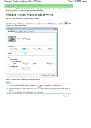 Page 218Advanced Guide > Printing from a Computer > Printing with the Bundled Application Software > Appendix 1: Easy-PhotoPrint EX Settings > Changing Position, Angle and Size of Photos
Changing Position, Angle and Size of Photos
You can adjust the position, angle and size of images.
Select the image of which you want to change the position or size in the Edit screen and click  (Edit
Image) or double-click the image.
Set the Center Position, Rotation and Size, then click OK.
Note
You can also change the...