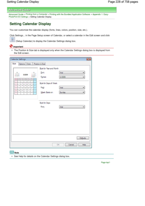 Page 228Advanced Guide > Printing from a Computer > Printing with the Bundled Application Software > Appendix 1: Easy-PhotoPrint EX Settings > Setting Calendar Display
Setting Calendar Display
You can customize the calendar display (fonts, lines, colors, position, size, etc.).
Click Settings... in the Page Setup screen of Calendar, or select a calendar in the Edit screen and click 
 (Setup Calendar) to display the Calendar Settings dialog box.
Important
The Position & Size tab is displayed only when the Calendar...