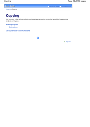 Page 24Advanced Guide  Troubleshooting
Contents > Copying
Copying 
You can copy in the various methods such as enlarging/reducing or copying two original pages onto a
single sheet of paper.
Making Copies
Setting Items
Using Various Copy Functions
      
Page top
Page 24 of 758 pages Copying
 