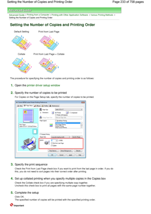 Page 233Advanced Guide > Printing from a Computer > Printing with Other Application Software > Various Printing Methods >
Setting the Number of Copies and Printing Order 
Setting the Number of Copies and Printing Order 
Default Setting Print from Last Page 
Collate Print from Last Page + Collate
The procedure for specifying the number of copies and printing order is as follows: 
1.Open the printer driver setup window
2.Specify the number of copies to be printed 
For Copies on the Page Setup tab, specify the...