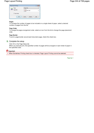 Page 244Pages 
To increase the number of pages to be included on a single sheet of paper, select a desired
number of pages from the list. 
Page Order 
To change the page arrangement order, select an icon from the list to change the page placement
order. 
Page Border 
To print a page border around each document page, check this check box. 
5.Complete the setup 
Click OK on the Page Setup tab.
When you execute print, the specified number of pages will be arranged on each sheet of paper in
the specified order....