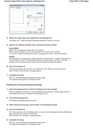 Page 2584.Select the image data to be registered to the background 
Click Select File.... Select the target image data (bitmap file), and then click Open. 
5.Specify the following settings while viewing the preview window 
Layout Method 
Select how the background image data is to be placed.
When Custom is selected, you can set coordinates for X-Position and Y-Position.
You can also change the background position by dragging the image in the preview window. 
Intensity 
Set the intensity of the background image...