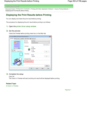 Page 263Advanced Guide > Printing from a Computer > Printing with Other Application Software > Various Printing Methods >
Displaying the Print Results before Printing 
Displaying the Print Results before Printing 
You can display and check the print result before printing. 
The procedure for displaying the print result before printing is as follows: 
1.Open the printer driver setup window
2.Set the preview 
Check the Preview before printing check box on the Main tab. 
3.Complete the setup 
Click OK.
The Canon IJ...