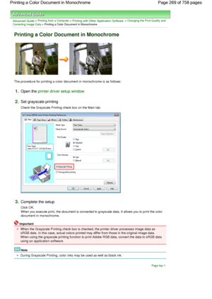 Page 269Advanced Guide > Printing from a Computer > Printing with Other Application Software > Changing the Print Quality and
Correcting Image Data
 > Printing a Color Document in Monochrome 
Printing a Color Document in Monochrome 
The procedure for printing a color document in monochrome is as follows: 
1.Open the printer driver setup window
2.Set grayscale printing 
Check the Grayscale Printing check box on the Main tab. 
3.Complete the setup 
Click OK.
When you execute print, the document is converted to...