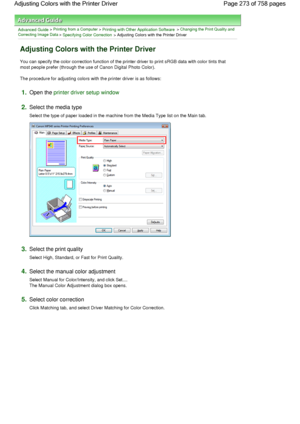 Page 273Advanced Guide > Printing from a Computer > Printing with Other Application Software > Changing the Print Quality and
Correcting Image Data
 > Specifying Color Correction > Adjusting Colors with the Printer Driver 
Adjusting Colors with the Printer Driver 
You can specify the color correction function of the printer driver to print sRGB data with color tints that
most people prefer (through the use of Canon Digital Photo Color). 
The procedure for adjusting colors with the printer driver is as follows:...