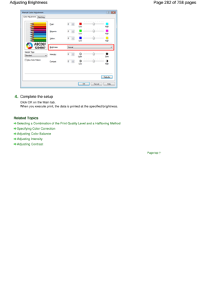 Page 2824.Complete the setup 
Click OK on the Main tab.
When you execute print, the data is printed at the specified brightness. 
Related Topics 
Selecting a Combination of the Print Quality Level and a Halftoning Method
Specifying Color Correction
Adjusting Color Balance
Adjusting Intensity
Adjusting Contrast
Page top
Page 282 of 758 pages Adjusting Brightness
 