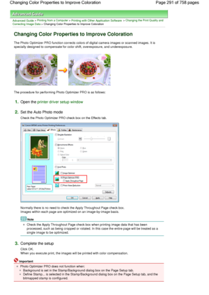 Page 291Advanced Guide > Printing from a Computer > Printing with Other Application Software > Changing the Print Quality and
Correcting Image Data > Changing Color Properties to Improve Coloration 
Changing Color Properties to Improve Coloration 
The Photo Optimizer PRO function corrects colors of digital camera images or scanned images. It is
specially designed to compensate for color shift, overexposure, and underexposure. 
The procedure for performing Photo Optimizer PRO is as follows: 
1.Open the printer...