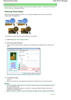 Page 293Advanced Guide > Printing from a Computer > Printing with Other Application Software > Changing the Print Quality and
Correcting Image Data > Reducing Photo Noise 
Reducing Photo Noise 
With the Photo Noise Reduction function, you can reduce the digital camera noise and improve the
image quality of the digital print. 
The procedure for performing Photo Noise Reduction is as follows: 
1.Open the printer driver setup window
2.Set Photo Noise Reduction 
Check the Photo Noise Reduction check box on the...
