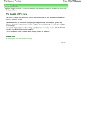 Page 299Advanced Guide > Printing from a Computer > Printing with Other Application Software > Overview of the Printer Driver
> The Canon IJ Preview 
The Canon IJ Preview 
The Canon IJ Preview is an application software that displays what the print result will look like before a
document is actually printed. 
The preview reflects the information that is set within the printer driver and allows you to check the
document layout, print sequence, and number of pages. You can also change the media type and paper...