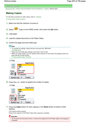 Page 305Advanced Guide > Printing Using the Operation Panel of the Machine > Copying > Making Copies
Making Copies
For the basic procedure to make copies, refer to Copying.
Using Useful Copy Functions
1.Make sure that the machine is turned on.
2.Select  Copy on the HOME screen, then press the OK button.
3.Load paper.
4.Load the original document on the Platen Glass.
5.Confirm the page size and media type.
Note
To change the settings, select the item and press the OK button.
Setting Items
Page size and media type...