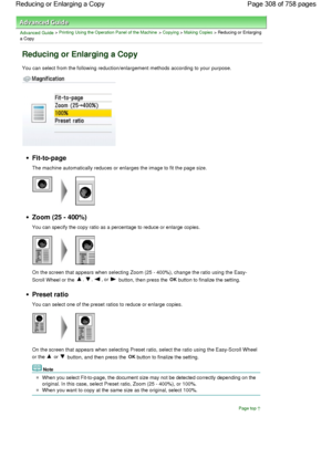 Page 308Advanced Guide > Printing Using the Operation Panel of the Machine > Copying > Making Copies > Reducing or Enlarging
a Copy
Reducing or Enlarging a Copy
You can select from the following reduction/enlargement methods according to your purpose.
Fit-to-page
The machine automatically reduces or enlarges the image to fit the page size.
Zoom (25 - 400%)
You can specify the copy ratio as a percentage to reduce or enlarge copies.
On the screen that appears when selecting Zoom (25 - 400%), change the ratio using...