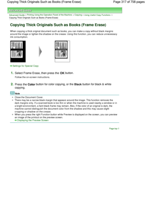 Page 317Advanced Guide > Printing Using the Operation Panel of the Machine > Copying > Using Useful Copy Functions >
Copying Thick Originals Such as Books (Frame Erase)
Copying Thick Originals Such as Books (Frame Erase)
When copying a thick original document such as books, you can make a copy without black margins
around the image or lighten the shadow on the crease. Using this function, you can reduce unnecessary
ink consumption.
Settings for Special Copy
1.Select Frame Erase, then press the OK button.
Follow...