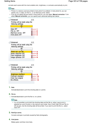 Page 323corrects each scene with the most suitable color, brightness, or contrasts automatically to print.
Note
Photos in a memory card are printed in Auto photo fix as default. In Auto photo fix, you can
specify only (1) Date, (2) File no., or (3) Red-Eye correc. below.
If you do not satisfy the print result in Auto photo fix, you can select Manual correction. If you
select Manual correction, you can specify each advanced setting item below.
1.Date
Activate/deactivate to print the shooting date on a photo....