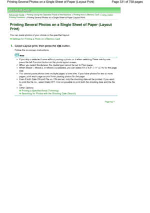 Page 331Advanced Guide > Printing Using the Operation Panel of the Machine > Printing from a Memory Card > Using UsefulPrinting Functions
 > Printing Several Photos on a Single Sheet of Paper (Layout Print)
Printing Several Photos on a Single Sheet of Paper (Layout
Print)
You can paste photos of your choice in the specified layout.
Settings for Printing a Photo on a Memory Card
1.Select Layout print, then press the OK button.
Follow the on-screen instructions.
Note
If you skip a selected frame without pasting a...