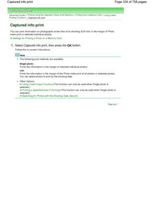 Page 334Advanced Guide > Printing Using the Operation Panel of the Machine > Printing from a Memory Card > Using UsefulPrinting Functions > Captured info print
Captured info print
You can print information on photographs at the time of its shooting (Exif info) in the margin of Photo
index print or selected individual photos.
Settings for Printing a Photo on a Memory Card
1.Select Captured info print, then press the OK button.
Follow the on-screen instructions.
Note
The following print methods are available:...