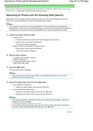 Page 341Advanced Guide > Printing Using the Operation Panel of the Machine > Printing from a Memory Card > Using Useful
Display Functions > Searching for Photos with the Shooting Date (Search)
Searching for Photos with the Shooting Date (Search)
When there are a lot of photos saved on the memory card, you can choose to display and print only
photos shot on the specified date or within the specified range of dates.
Note
If the number of copies to print is already specified for some photos before searching with...