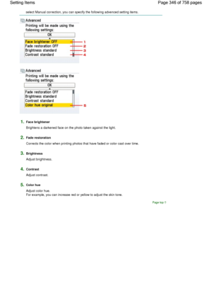 Page 346select Manual correction, you can specify the following advenced setting items.
1.Face brightener
Brightens a darkened face on the photo taken against the light.
2.Fade restoration
Corrects the color when printing photos that have faded or color cast over time.
3.Brightness
Adjust brightness.
4.Contrast
Adjust contrast.
5.Color hue
Adjust color hue.
For example, you can increase red or yellow to adjust the skin tone.
Page top
Page 346 of 758 pages Setting Items
 