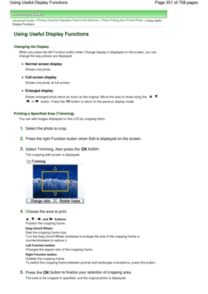 Page 351Advanced Guide > Printing Using the Operation Panel of the Machine > Photo Printing from Printed Photo > Using Useful
Display Functions
Using Useful Display Functions
Changing the Display
When you press the left Function button when Change display is displayed on the screen, you can
change the way photos are displayed.
Normal screen display
Shows one photo.
Full-screen display
Shows one photo at full-screen.
Enlarged display
Shows enlarged photo twice as much as the original. Move the area to show using...