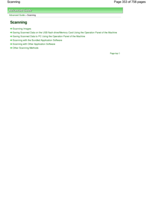 Page 353Advanced Guide > Scanning
Scanning
Scanning Images
Saving Scanned Data on the USB flash drive/Memory Card Using the Operation Panel of the Machine
Saving Scanned Data to PC Using the Operation Panel of the Machine
Scanning with the Bundled Application Software
Scanning with Other Application Software
Other Scanning Methods
Page top
Page 353 of 758 pages Scanning
 