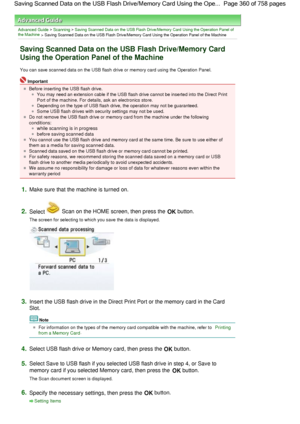 Page 360Advanced Guide > Scanning > Saving Scanned Data on the USB Flash Drive/Memory Card Using the Operation Panel of
the Machine
 > Saving Scanned Data on the USB Flash Drive/Memory Card Using the Operation Panel of the Machine
Saving Scanned Data on the USB Flash Drive/Memory Card
Using the Operation Panel of the Machine
You can save scanned data on the USB flash drive or memory card using the Operation Panel.
Important
Before inserting the USB flash drive.
You may need an extension cable if the USB flash...