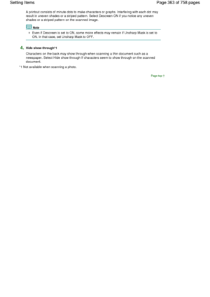 Page 363A printout consists of minute dots to make characters or graphs. Interfering with each dot may
result in uneven shades or a striped pattern. Select Descreen ON if you notice any uneven
shades or a striped pattern on the scanned image.
Note
Even if Descreen is set to ON, some moire effects may remain if Unsharp Mask is set to
ON. In that case, set Unsharp Mask to OFF.
4.Hide show-through*1
Characters on the back may show through when scanning a thin document such as a
newspaper. Select Hide show through...