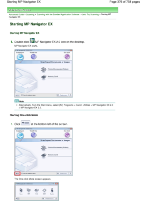 Page 376Advanced Guide > Scanning > Scanning with the Bundled Application Software > Lets Try Scanning > Starting MP
Navigator EX
Starting MP Navigator EX
Starting MP Navigator EX
1.Double-click  MP Navigator EX 2.0 icon on the desktop.
MP Navigator EX starts.
Note
Alternatively, from the Start menu, select (All) Programs > Canon Utilities > MP Navigator EX 2.0
> MP Navigator EX 2.0.
Starting One-click Mode
1.
Click  at the bottom left of the screen.
The One-click Mode screen appears.
Page 376 of 758 pages...