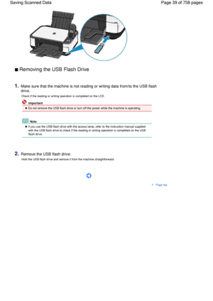 Page 39 Removing the USB Flash Drive 
1.Make sure that the machine is not reading or writing data from/to the USB flash
drive.
Check if the reading or writing operation is completed on the LCD.
 Important
 Do not remove the USB flash drive or turn off the power while the machine is operating.
 Note
 If you use the USB flash drive with the access lamp, refer to the instruction manual supplied
with the USB flash drive to check if the reading or writing operation is completed on the USB
flash drive.
2.Remove the...