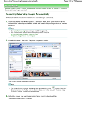 Page 390Advanced Guide > Scanning > Scanning with the Bundled Application Software > Useful MP Navigator EX Functions >
Correcting/Enhancing Images Automatically
Correcting/Enhancing Images Automatically
MP Navigator EX will analyze and correct/enhance scanned images automatically.
1.Scan documents into MP Navigator EX and save them, then open the View & Use
window from the Navigation Mode screen and select the photos you want to correct/
enhance.
Note
See Lets Try Scanning to scan images into MP Navigator EX....