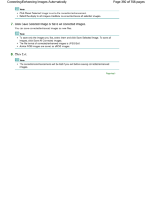 Page 392Note
Click Reset Selected Image to undo the correction/enhancement.
Select the Apply to all images checkbox to correct/enhance all selected images.
7.Click Save Selected Image or Save All Corrected Images.
You can save corrected/enhanced images as new files.
Note
To save only the images you like, select them and click Save Selected Image. To save all
images, click Save All Corrected Images.
The file format of corrected/enhanced images is JPEG/Exif.
Adobe RGB images are saved as sRGB images.
8.Click...