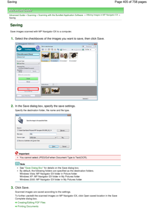 Page 405Advanced Guide > Scanning > Scanning with the Bundled Application Software > Utilizing Images in MP Navigator EX >
Saving
Saving
Save images scanned with MP Navigator EX to a computer.
1.Select the checkboxes of the images you want to save, then click Save.
2.In the Save dialog box, specify the save settings.
Specify the destination folder, file name and file type.
Important
You cannot select JPEG/Exif when Document Type is Text(OCR).
Note
See Save Dialog Box for details on the Save dialog box.
By...