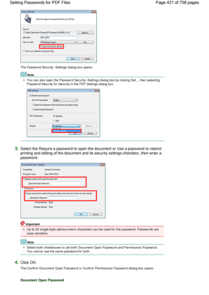 Page 421The Password Security -Settings dialog box opens.
Note
You can also open the Password Security -Settings dialog box by clicking Set..., then selecting
Password Security for Security in the PDF Settings dialog box.
3.Select the Require a password to open the document or Use a password to restrict
printing and editing of the document and its security settings checkbox, then enter a
password.
Important
Up to 32 single-byte alphanumeric characters can be used for the password. Passwords are
case sensitive....