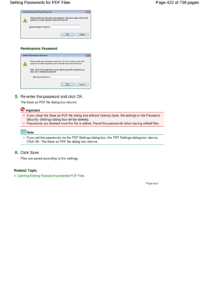 Page 422Permissions Password
5.Re-enter the password and click OK.
The Save as PDF file dialog box returns.
Important
If you close the Save as PDF file dialog box without clicking Save, the settings in the Password
Security -Settings dialog box will be deleted.
Passwords are deleted once the file is edited. Reset the passwords when saving edited files.
Note
If you set the passwords via the PDF Settings dialog box, the PDF Settings dialog box returns.
Click OK. The Save as PDF file dialog box returns.
6.Click...