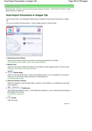 Page 428Advanced Guide > Scanning > Scanning with the Bundled Application Software > MP Navigator EX Screens > Scan/Import Documents or Images Tab
Scan/Import Documents or Images Tab
Point to Scan/Import in the Navigation Mode screen to display the Scan/Import Documents or Images
tab.
You can scan photos and documents, or import images saved on memory cards.
Photos/Documents (Platen)
Open the Scan/Import window. Scan photos and documents placed on the Platen.
Photos/Documents (Platen) Screen (Scan/Import...