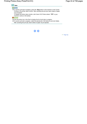 Page 44 Note
 To cancel a print job in progress, press the Stop button on the machine or click Cancel
Printing on the printer status monitor. After canceling the print job, blank sheets of paper
may be ejected.
To display the printer status monitor, click Canon XXX Printer (where XXX is your
machines name) on the taskbar.
 Click the printer icon in the Dock to display the list of print jobs in progress.
 To cancel a print job in progress, select the desired job in the Name list and click Delete.
After canceling...