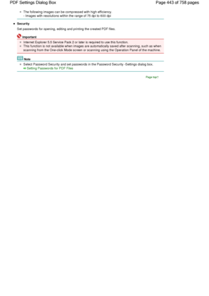 Page 443The following images can be compressed with high efficiency.
- Images with resolutions within the range of 75 dpi to 600 dpi
Security
Set passwords for opening, editing and printing the created PDF files.
Important
Internet Explorer 5.5 Service Pack 2 or later is required to use this function.
This function is not available when images are automatically saved after scanning, such as when
scanning from the One-click Mode screen or scanning using the Operation Panel of the machine.
Note
Select Password...